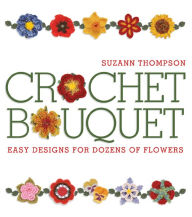 Title: Crochet Bouquet: Easy Designs for Dozens of Flowers, Author: Suzann Thompson