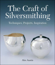 The Craft of Silversmithing: Techniques, Projects, Inspiration