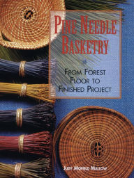 Title: Pine Needle Basketry: From Forest Floor to Finished Project, Author: Judy Mallow