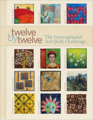 Title: Twelve by Twelve: The International Art Quilt Challenge, Author: Brenda Gael Smith