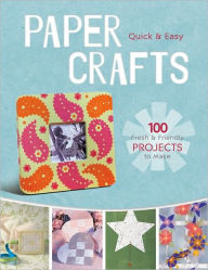Quick & Easy Paper Crafts: 100 Fresh & Fun Projects to Make