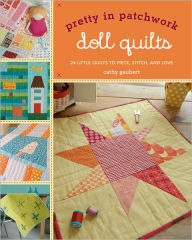 Title: Pretty in Patchwork: Doll Quilts: 24 Little Quilts to Piece, Stitch, and Love, Author: Cathy Gaubert