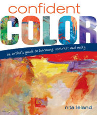 Title: Confident Color: An Artist's Guide To Harmony, Contrast And Unity, Author: Nita Leland