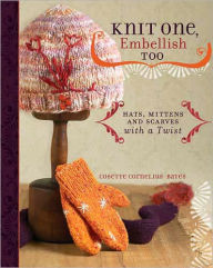 Knit One, Embellish Too: Hats, Mittens And Scarves With A Twist