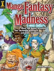 Title: Manga Fantasy Madness: Over 50 Basic Lessons for Drawing Warriors, Wizards, Monsters and more, Author: David Okum