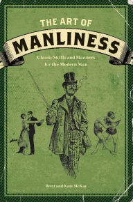 Title: The Art of Manliness: Classic Skills and Manners for the Modern Man, Author: Brett McKay