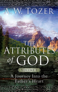 Title: The Attributes of God Volume 1: A Journey into the Father's Heart, Author: A. W. Tozer