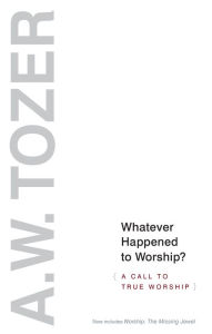 Title: Whatever Happened to Worship?: A Call to True Worship, Author: A. W. Tozer