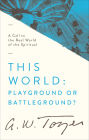 This World: Playground or Battleground?: A Call to the Real World of the Spiritual