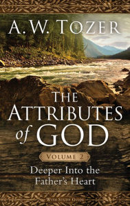 Title: The Attributes of God Volume 2: Deeper into the Father's Heart, Author: A. W. Tozer