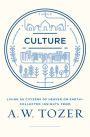 Culture: Living as Citizens of Heaven on Earth--Collected Insights from A.W. Tozer