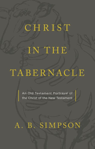 Christ in the Tabernacle: An Old Testament Portrayal of the Christ of the New Testament