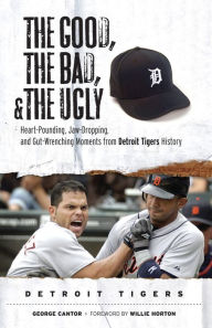 Title: The Good, the Bad, & the Ugly: Detroit Tigers: Heart-Pounding, Jaw-Dropping, and Gut-Wrenching Moments from Detroit Tigers History, Author: George Cantor