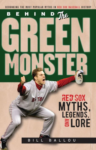 Behind the Green Monster: Red Sox Myths, Legends, and Lore