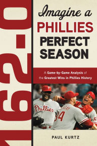 Title: 162-0: Imagine a Phillies Perfect Season: A Game-by-Game Anaylsis of the Greatest Wins in Phillies History, Author: Paul Kurtz