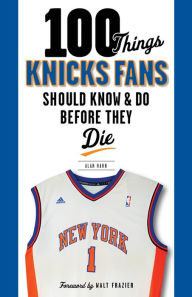 Title: 100 Things Knicks Fans Should Know & Do Before They Die, Author: Alan Hahn