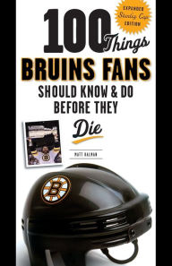 Title: 100 Things Bruins Fans Should Know & Do Before They Die, Author: Matt Kalman
