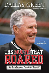 Title: The Mouth That Roared: My Six Outspoken Decades in Baseball, Author: Dallas Green