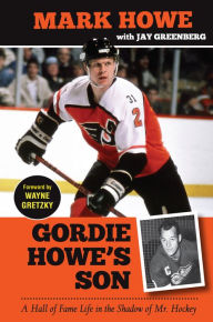 Title: Gordie Howe's Son: A Hall of Fame Life in the Shadow of Mr. Hockey, Author: Mark Howe