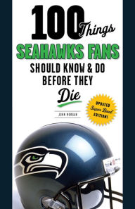 Title: 100 Things Seahawks Fans Should Know & Do Before They Die, Author: John Morgan