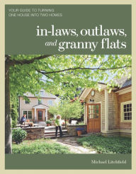 Title: In-laws, Outlaws, and Granny Flats: Your Guide to Turning One House into Two Homes, Author: Michael Litchfield