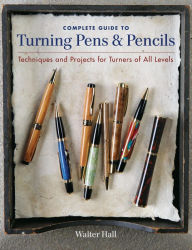 Title: Complete Guide to Turning Pens & Pencils: Techniques and Projects for Turners of All Levels, Author: Walter Hall