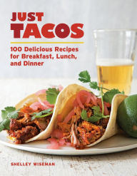 Just Tacos: 100 Delicious Recipes for Breakfast, Lunch, and Dinner