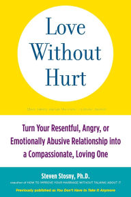 Title: Love Without Hurt: Turn Your Resentful, Angry, or Emotionally Abusive Relationship into a Compassionate, Loving One, Author: Steven Stosny