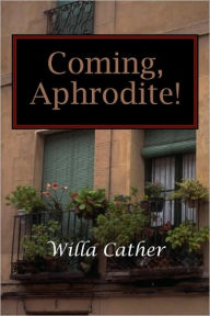 Title: Coming, Aphrodite!, Author: Willa Cather