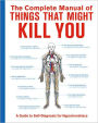 The Complete Manual of Things That Might Kill You: A Guide to Self-Diagnosis for Hypochondriacs