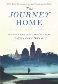 Title: The Journey Home: Autobiography of an American Swami, Author: Radhanath Swami