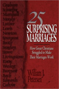 Title: 25 Surprising Marriages: How Great Christians Struggled to Make Their Marriages Work, Author: William J. Petersen