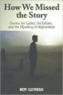 How We Missed the Story: Osama bin Laden, the Taliban, and the Hijacking of Afghanistan