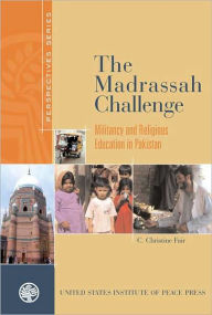 Title: The Madrassah Challenge: Militancy and Religious Education in Pakistan / Edition 1, Author: C. Christine Fair