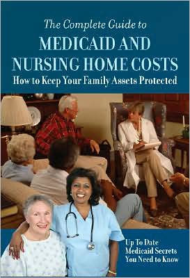 The Complete Guide to Medicaid and Nursing Home Costs: How to Keep Your Family Assets Protected--up-to-Date Medicaid Secrets You Need to Know