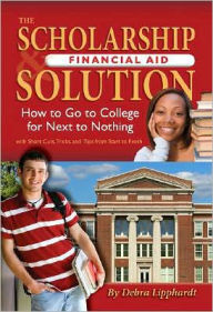 The Scholarship and Financial Aid Solution: How to Go to College for Next to Nothing with Short Cuts, Tricks, and Tips from Start to Finish