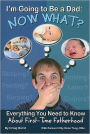 I'm Going to Be a Dad: Now What?: Everything You Need to Know about First-Time Fatherhood