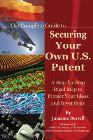 Title: The Complete Guide to Securing Your Own U.S. Patent: A Step-by-Step Road Map to Protect Your Ideas and Inventions, Author: Jamaine Burrell