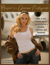 Title: Beyond the Glamour Photograph: How to Get Started and Be Successful as a Boudoir, Glamour, and Swimsuit Photographer, Author: Jack Watson