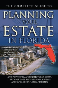 Title: The Complete Guide to Planning Your Estate In Florida A Step-By-Step Plan to Protect Your Assets, Limit Your Taxes, and Ensure Your Wishes Are Fulfilled for Florida Residents, Author: Linda C. Ashar