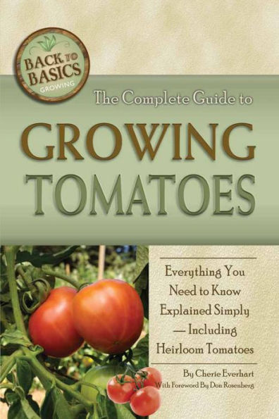 The Complete Guide to Growing Tomatoes: A Complete Step-by-Step Guide Including Heirloom Tomatoes
