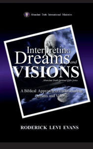 Title: Interpreting Dreams and Visions: A Biblical Approach to Interpreting Dreams and Visions, Author: Roderick L. Evans