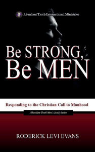 Title: Be Strong, Be Men: Responding to the Christian Call to Manhood, Author: Roderick Levi Evans