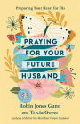 Praying for Your Future Husband: Preparing Your Heart for His