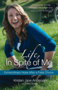 Title: Life, In Spite of Me: Extraordinary Hope After a Fatal Choice, Author: Kristen Jane Anderson