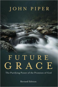 Title: Future Grace, Revised Edition: The Purifying Power of the Promises of God, Author: John Piper