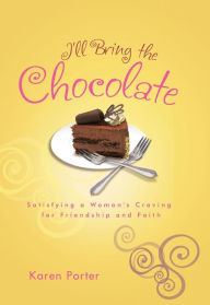 Title: I'll Bring the Chocolate: Satisfying a Woman's Craving for Friendship and Faith, Author: Karen Porter