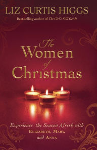 Title: The Women of Christmas: Experience the Season Afresh with Elizabeth, Mary, and Anna, Author: Liz Curtis Higgs
