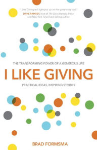 Title: I Like Giving: The Transforming Power of a Generous Life, Author: Brad Formsma