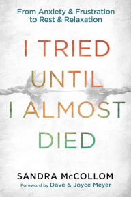 Title: I Tried Until I Almost Died: From Anxiety and Frustration to Rest and Relaxation, Author: Sandra McCollom